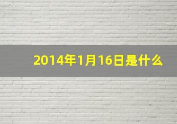 2014年1月16日是什么