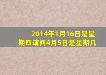 2014年1月16日是星期四请问4月5日是星期几