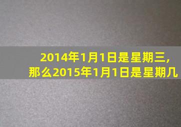 2014年1月1日是星期三,那么2015年1月1日是星期几