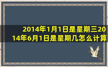 2014年1月1日是星期三2014年6月1日是星期几怎么计算