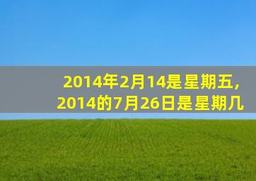 2014年2月14是星期五,2014的7月26日是星期几