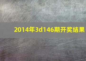 2014年3d146期开奖结果