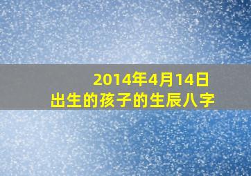 2014年4月14日出生的孩子的生辰八字