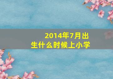 2014年7月出生什么时候上小学