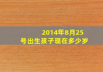 2014年8月25号出生孩子现在多少岁