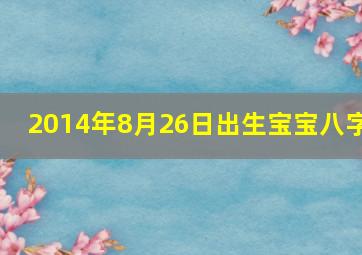 2014年8月26日出生宝宝八字