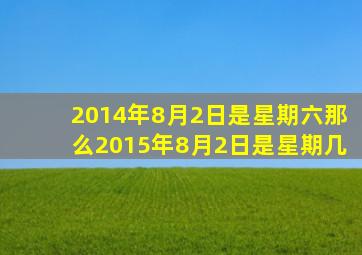 2014年8月2日是星期六那么2015年8月2日是星期几