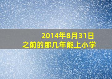 2014年8月31日之前的那几年能上小学