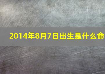 2014年8月7日出生是什么命