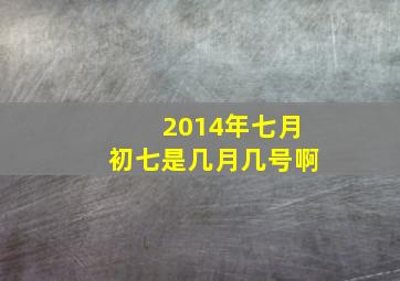 2014年七月初七是几月几号啊