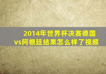 2014年世界杯决赛德国vs阿根廷结果怎么样了视频