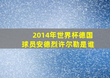 2014年世界杯德国球员安德烈许尔勒是谁