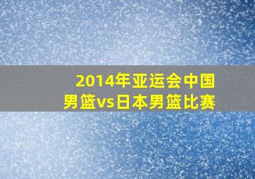 2014年亚运会中国男篮vs日本男篮比赛