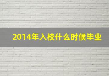 2014年入校什么时候毕业