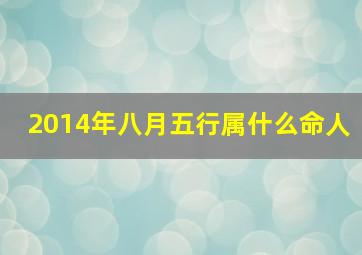 2014年八月五行属什么命人