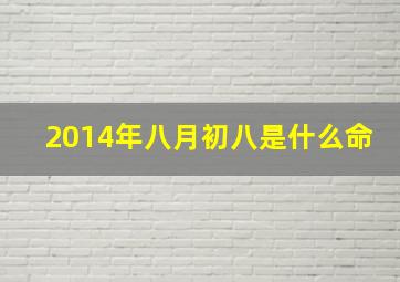 2014年八月初八是什么命