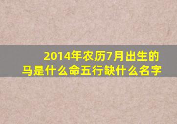 2014年农历7月出生的马是什么命五行缺什么名字