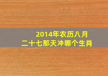 2014年农历八月二十七那天冲哪个生肖