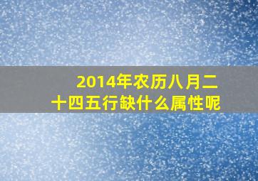 2014年农历八月二十四五行缺什么属性呢