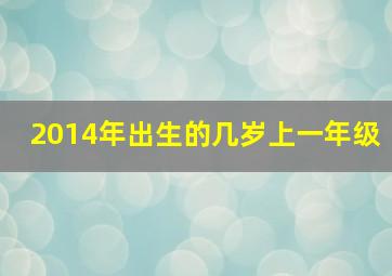 2014年出生的几岁上一年级