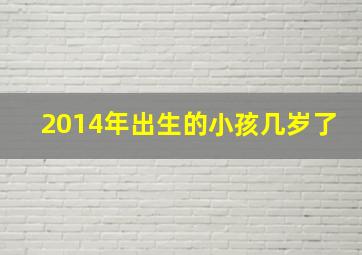 2014年出生的小孩几岁了