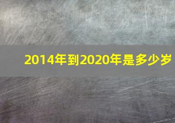 2014年到2020年是多少岁