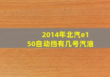 2014年北汽e150自动挡有几号汽油