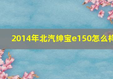 2014年北汽绅宝e150怎么样