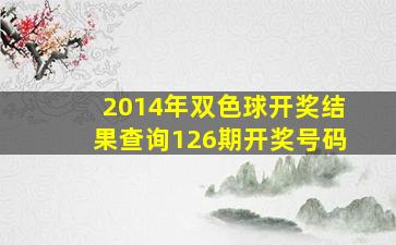 2014年双色球开奖结果查询126期开奖号码