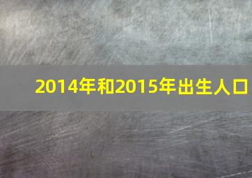 2014年和2015年出生人口