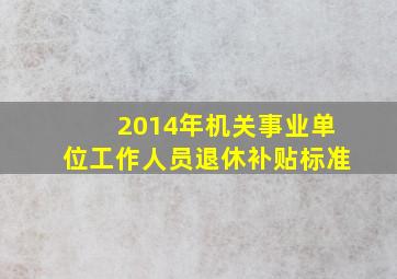 2014年机关事业单位工作人员退休补贴标准