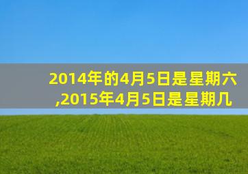 2014年的4月5日是星期六,2015年4月5日是星期几