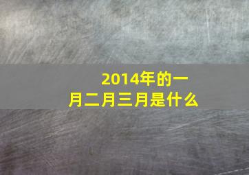 2014年的一月二月三月是什么