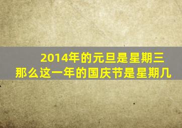 2014年的元旦是星期三那么这一年的国庆节是星期几