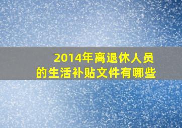 2014年离退休人员的生活补贴文件有哪些