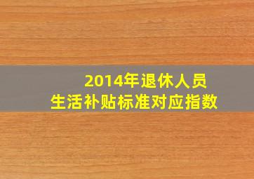 2014年退休人员生活补贴标准对应指数