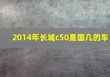 2014年长城c50是国几的车