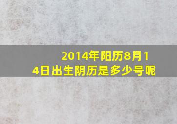 2014年阳历8月14日出生阴历是多少号呢