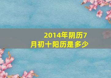 2014年阴历7月初十阳历是多少