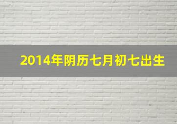 2014年阴历七月初七出生