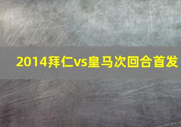 2014拜仁vs皇马次回合首发