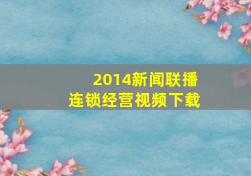 2014新闻联播连锁经营视频下载