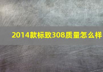 2014款标致308质量怎么样