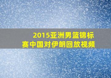 2015亚洲男篮锦标赛中国对伊朗回放视频