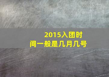 2015入团时间一般是几月几号