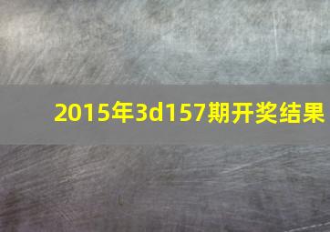 2015年3d157期开奖结果