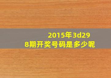 2015年3d298期开奖号码是多少呢