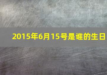 2015年6月15号是谁的生日