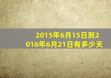 2015年6月15日到2016年6月21日有多少天