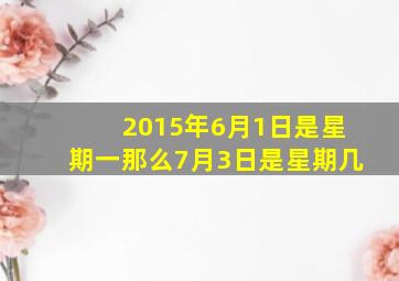 2015年6月1日是星期一那么7月3日是星期几